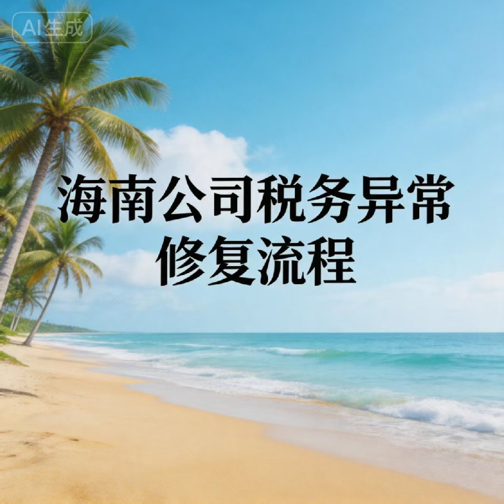 海南有限公司税务异常修复流程｜快速解除非正常户 + 信用修复指南