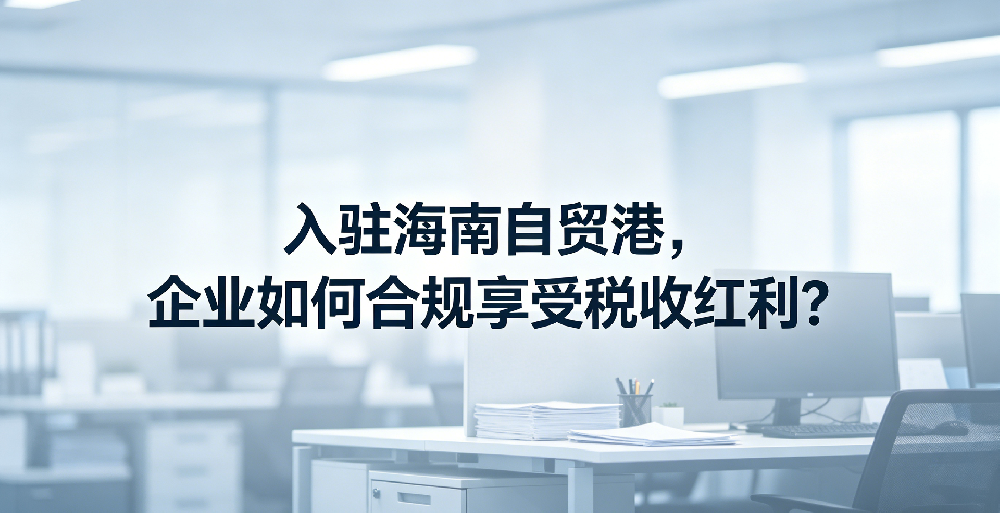 入驻海南自贸港，企业如何合规享受税收红利？